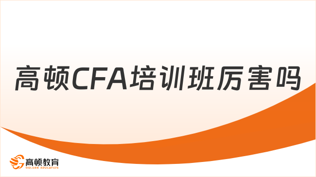 高顿CFA培训班厉害吗？这一篇说清楚！